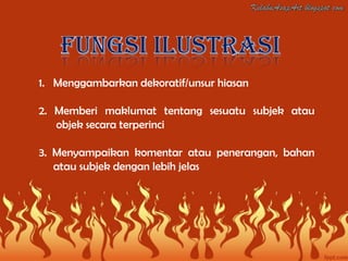 1. Menggambarkan dekoratif/unsur hiasan

2. Memberi maklumat tentang sesuatu subjek atau
   objek secara terperinci

3. Menyampaikan komentar atau penerangan, bahan
   atau subjek dengan lebih jelas
 