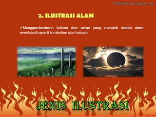 2. ILUSTRASI ALAM
Menggambarkann lukisan dan catan yang merujuk dalam alam
semulajadi seperti tumbuhan dan haiwan.
 