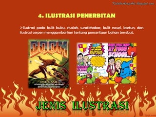 4. ILUSTRASI PENERBITAN
Ilustrasi pada kulit buku, risalah, suratkhabar, kulit novel, kartun, dan
ilustrasi cerpen menggambarkan tentang penceritaan bahan tersebut.
 