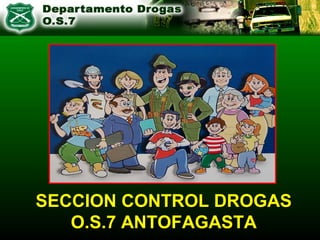 SECCION CONTROL DROGASSECCION CONTROL DROGAS
O.S.7 ANTOFAGASTAO.S.7 ANTOFAGASTA
 