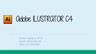 Adobe ILUSTRATOR C4
ALUMNA: ANAPAULA MOTTA
COLEGIO SAN ANTONIO IHM
2NDO A DE SECUNDARIA
 
