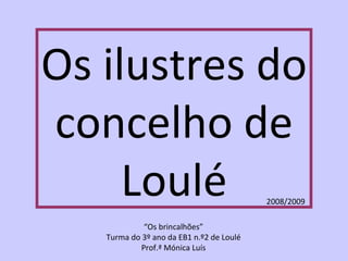 Os ilustres do concelho de Loulé “ Os brincalhões” Turma do 3º ano da EB1 n.º2 de Loulé Prof.ª Mónica Luís 2008/2009 