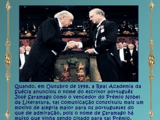 Quando, em Outubro de 1998, a Real Academia da
Suécia anunciou o nome do escritor português
José Saramago como o vencedor ...