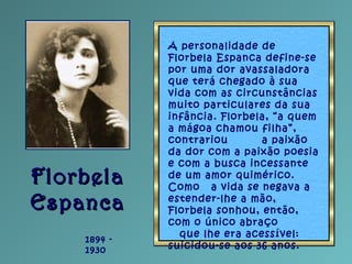 FlorbelaFlorbela
EspancaEspanca
1894 -
1930
A personalidade de
Florbela Espanca define-se
por uma dor avassaladora
que ter...