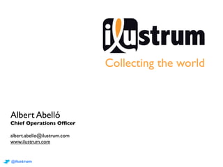 Collecting the world
Albert Abelló
Chief Operations Officer
albert.abello@ilustrum.com
www.ilustrum.com
@ilustrum
 