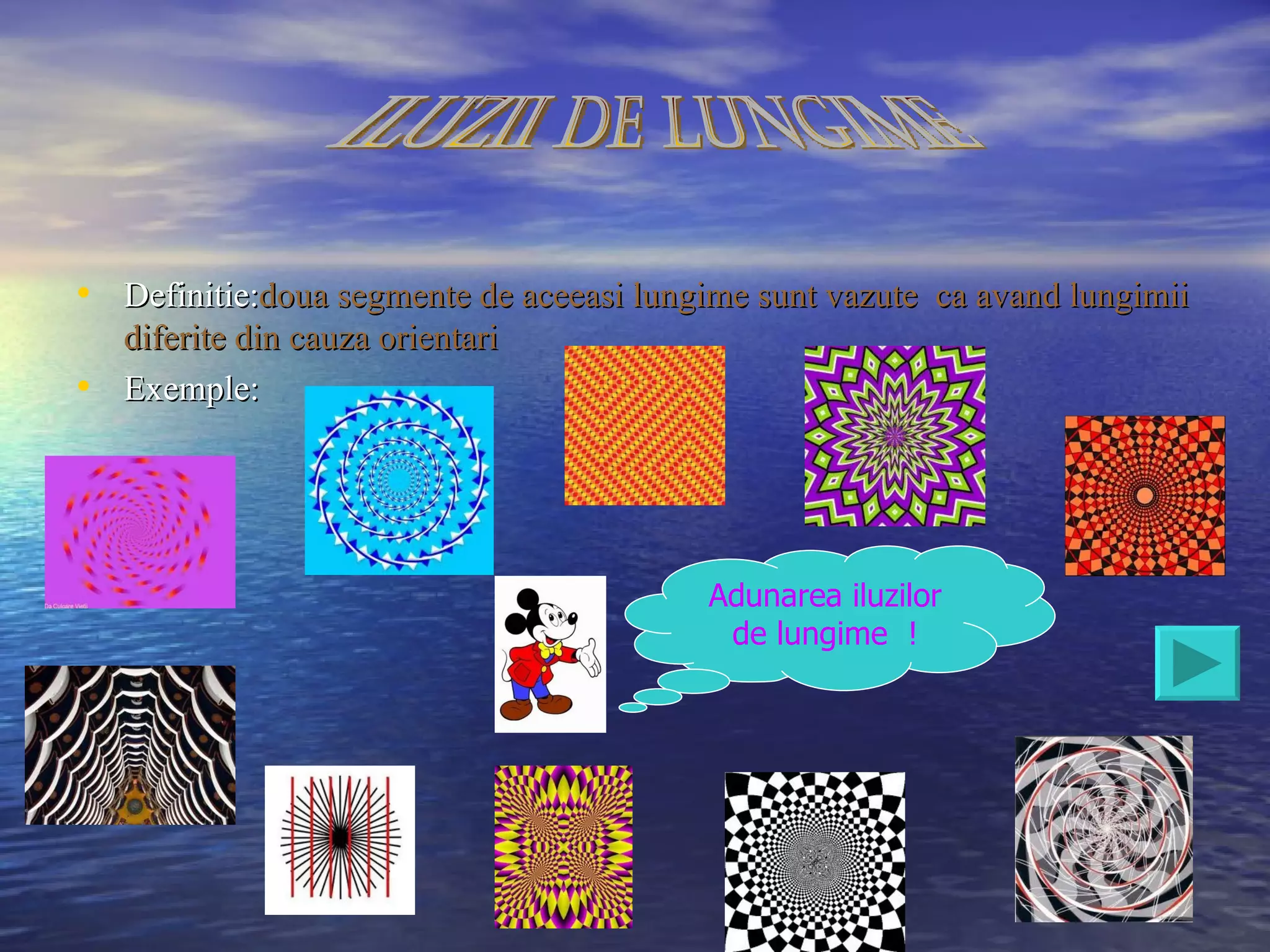 • Definitie:doua segmente de aceeasi lungime sunt vazute ca avand lungimii
  diferite din cauza orientari
• Exemple:



                                          Adunarea iluzilor
                                           de lungime !
 