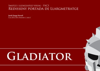 Imatge i llenguatge visual - PAC3
Redisseny portada de Llargmetratge
Jordi Zango Novell
Curs 2012/2013, Semestre 1, Aula 2
GladiatorGladiator
 