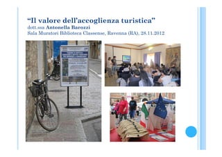 “Il valore dell’accoglienza turistica”
dott.ssa Antonella Barozzi
Sala Muratori Biblioteca Classense, Ravenna (RA), 28.11.2012
 