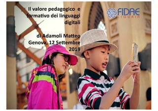Il valore pedagogico e
forma0vo dei linguaggi
digitali
di Adamoli Ma6eo
Genova, 12 Se6embre
2019
 