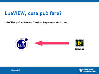 LuaVIEW, cosa può fare?
LabVIEW può chiamare funzioni implementate in Lua.
 