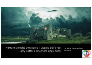 Narrare la realtà attraverso il viaggio dell'eroe:
Harry Potter e Il Signore degli Anelli
24 Aprile 2020– Matteo
Adamoli
 