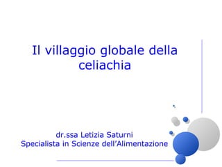 Il villaggio globale della celiachia dr.ssa Letizia Saturni Specialista in Scienze dell’Alimentazione 