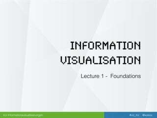 @wassxILV Informationsvisualisierungen
Information
Visualisation
#viz_lnz
Information
Visualisation
Lecture 1 - Foundations
 