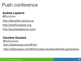 #ILV Informationsvisualisierungen 59
Push conference
Audree Lapierre
@ffunction
http://itsmylife.cancer.ca
http://earthinsights.org
http://dataveyes.com/#!/en
@dataveyes
Caroline Goulard
http://audreelapierre.com/
http://dataveyes.com/#!/en/case-studies/identite-generative
 