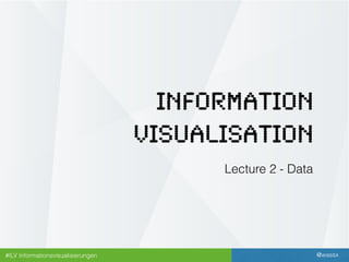 @wassx#ILV Informationsvisualisierungen
Information
Visualisation
Information
Visualisation
Lecture 2 - Data
 