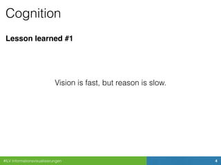 #ILV Informationsvisualisierungen 4
Cognition
Lesson learned #1
Vision is fast, but reason is slow.
 