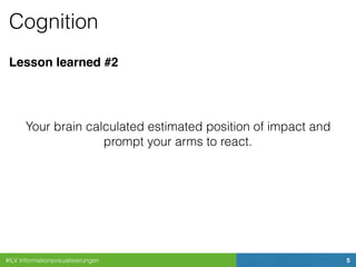#ILV Informationsvisualisierungen 5
Cognition
Lesson learned #2
Your brain calculated estimated position of impact and
prompt your arms to react.
 