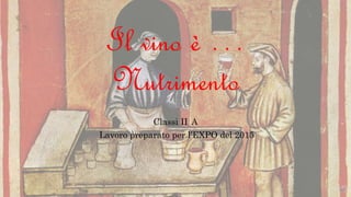 Il vino è …
Nutrimento
Classi II A
Lavoro preparato per l’EXPO del 2015
 