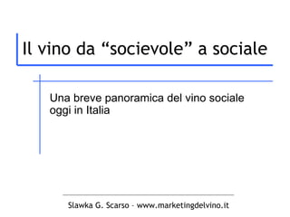 Il vino da “socievole” a sociale Una breve panoramica del vino sociale oggi in Italia Slawka G. Scarso – www.marketingdelvino.it 