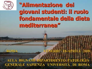 “ Alimentazione  dei giovani studenti: il ruolo fondamentale della dieta mediterranea” ROMA  VENERDI’  18-APRILE  2008   AULA  BIGNAMI  DIPARTIMENTO  PATOLOGIA GENERALE  SAPIENZA  UNIVERSITÀ  DI  ROM A  