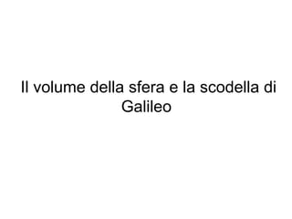 Il volume della sfera e la scodella di
Galileo
 