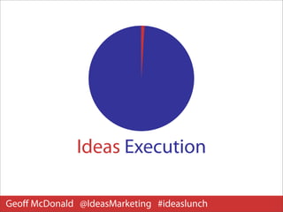 Ideas Execution

Geoﬀ McDonald @IdeasMarketing #ideaslunch
 