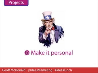 Projects




              b Make it personal

Geoﬀ McDonald @IdeasMarketing #ideaslunch
 