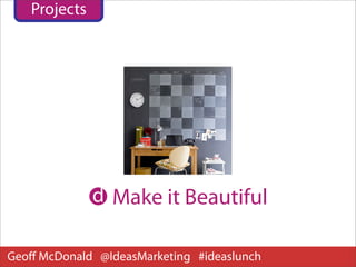 Projects




              d Make it Beautiful

Geoﬀ McDonald @IdeasMarketing #ideaslunch
 