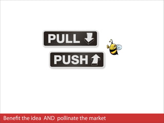 Beneﬁt the idea AND pollinate the market
 