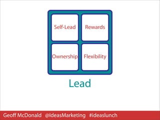 Self-Lead   Rewards




                 Ownership    Flexibility




                        Lead

Geoﬀ McDonald @IdeasMarketing #ideaslunch
 
