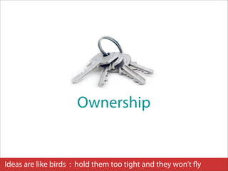 Ownership


Ideas are like birds : hold them too tight and they won’t ﬂy
 