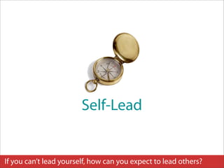 Self-Lead


If you can’t lead yourself, how can you expect to lead others?
 