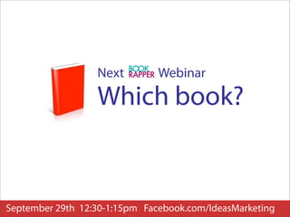 Next         Webinar

                  Which book?


September 29th 12:30-1:15pm Facebook.com/IdeasMarketing
 