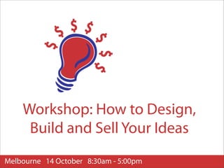 Workshop: How to Design,
     Build and Sell Your Ideas
Melbourne 14 October 8:30am - 5:00pm
 