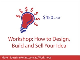 $450 +GST
                              $270 +GST
                              22nd September



    Workshop: How to Design,
     Build and Sell Your Idea
More: IdeasMarketing.com.au/Workshops
 