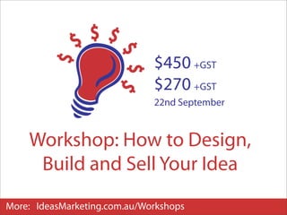 $450 +GST
                              $270 +GST
                              22nd September



    Workshop: How to Design,
     Build and Sell Your Idea
More: IdeasMarketing.com.au/Workshops
 