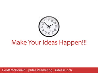 Make Your Ideas Happen!!!


Geoﬀ McDonald @IdeasMarketing #ideaslunch
 