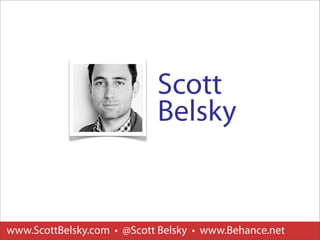 Scott
                            Belsky


www.ScottBelsky.com • @Scott Belsky • www.Behance.net
 