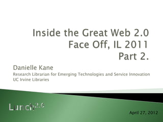 Danielle Kane
Research Librarian for Emerging Technologies and Service Innovation
UC Irvine Libraries




                                                        April 27, 2012
 