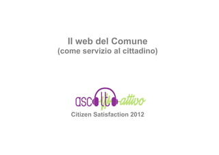 Il web del Comune
(come servizio al cittadino)




   Citizen Satisfaction 2012
 