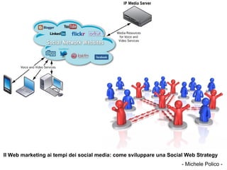 Il Web marketing ai tempi dei social media: come sviluppare una Social Web Strategy
                                                                     - Michele Polico -
 