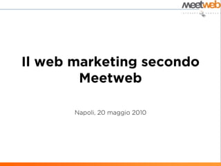 Il web marketing secondo
        Meetweb

       Napoli, 20 maggio 2010
 