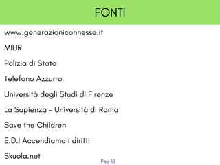 FONTI
www.generazioniconnesse.it
MIUR
Polizia di Stato
Telefono Azzurro
Università degli Studi di Firenze
La Sapienza - Università di Roma
Save the Children
E.D.I Accendiamo i diritti
Skuola.net
Pag 18
 