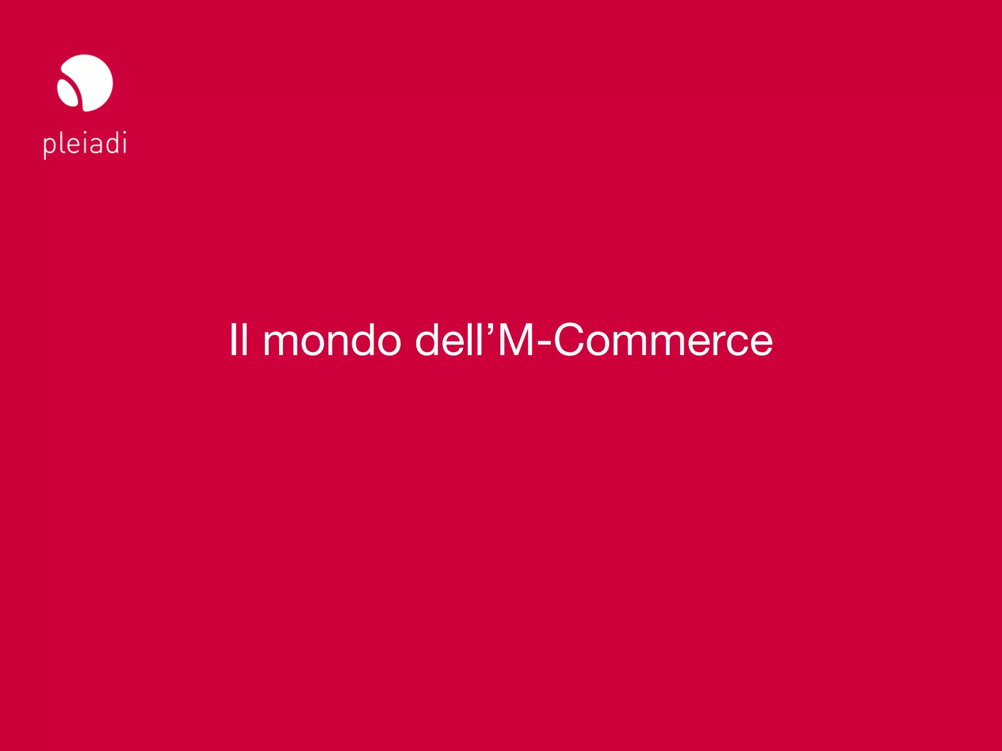 Studio Pleiadi
Il web sul mobile _ Web meeting




                      Il mondo dell’M-Commerce




                                        © Copyright Studio Pleiadi 2012. All rights reserved.
 