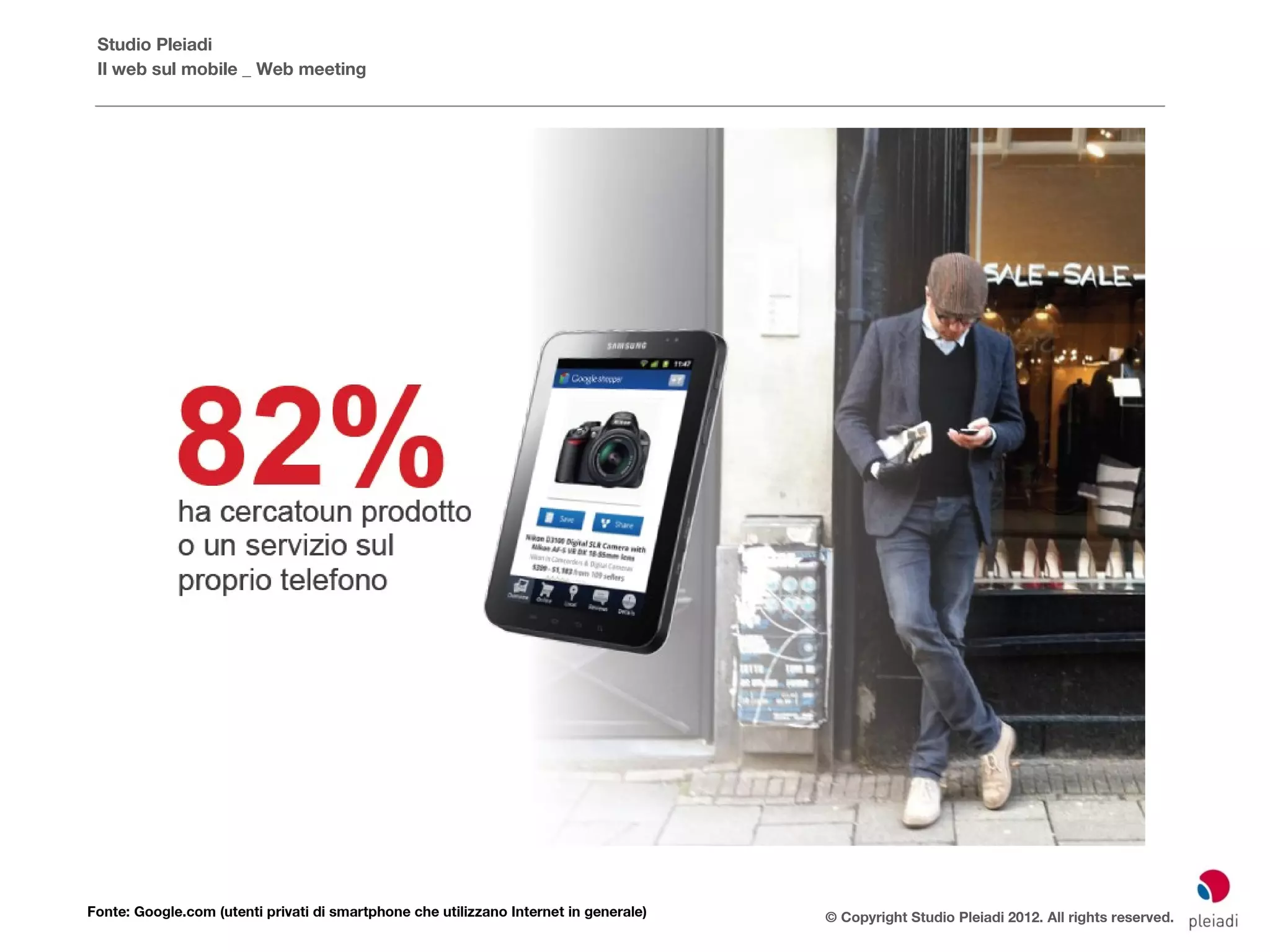 Studio Pleiadi
 Il web sul mobile _ Web meeting




Fonte: Google.com (utenti privati di smartphone che utilizzano Internet in generale)   © Copyright Studio Pleiadi 2012. All rights reserved.
 