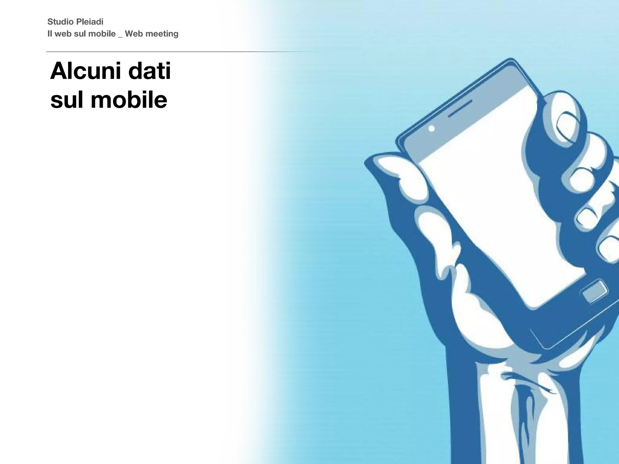 Studio Pleiadi
Il web sul mobile _ Web meeting



Alcuni dati
sul mobile




                                  © Copyright Studio Pleiadi 2012. All rights reserved.
 
