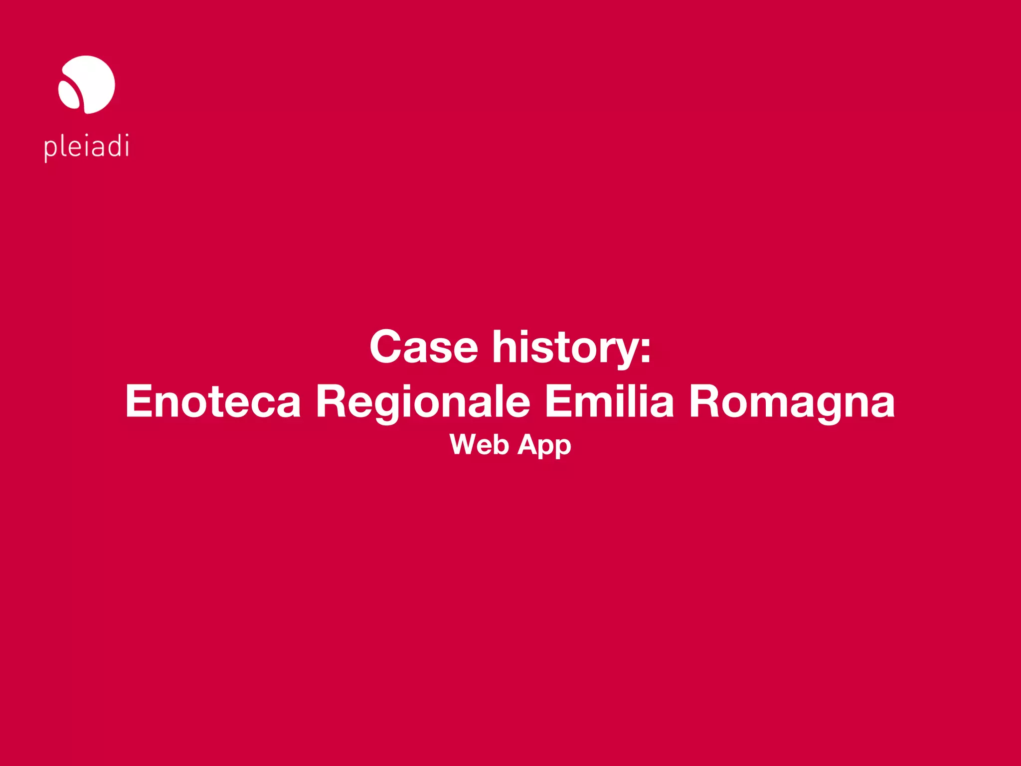 Studio Pleiadi
Il web sul mobile _ Web meeting




                Case history:
      Enoteca Regionale Emilia Romagna
                                  Web App




                                            © Copyright Studio Pleiadi 2012. All rights reserved.
 