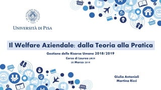 Gestione delle Risorse Umane 2018/2019
Corso di Laurea LM59
20 Marzo 2019
Giulia Antonioli
Martina Ricci
Il Welfare Aziendale: dalla Teoria alla Pratica
 
