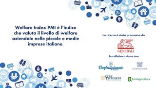 La ricerca è stata promossa da:
Welfare Index PMI è l’indice
che valuta il livello di welfare
aziendale nelle piccole e medie
imprese italiane.
In collaborazione con:
 