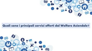 Quali sono i principali servizi offerti dal Welfare Aziendale?
 